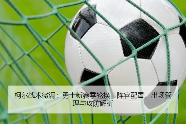 柯尔战术微调：勇士新赛季轮换、阵容配置、出场管理与攻防解析