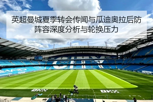 英超曼城夏季转会传闻与瓜迪奥拉后防阵容深度分析与轮换压力