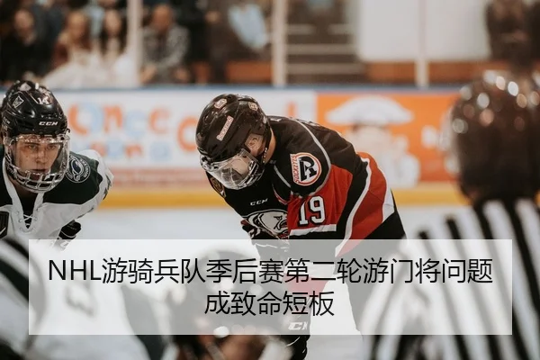 NHL游骑兵队季后赛第二轮游门将问题成致命短板