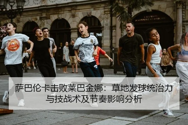 萨巴伦卡击败莱巴金娜：草地发球统治力与技战术及节奏影响分析