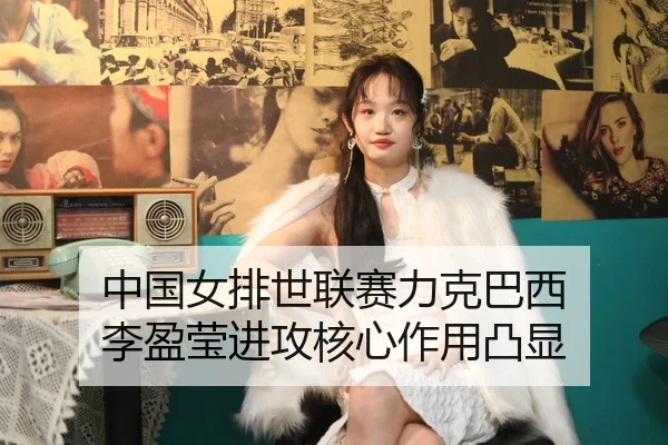 中国女排世联赛力克巴西 李盈莹进攻核心作用凸显