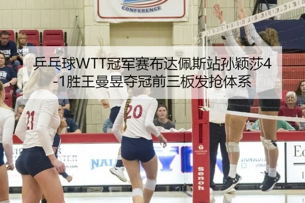 乒乓球WTT冠军赛布达佩斯站孙颖莎4-1胜王曼昱夺冠前三板发抢体系